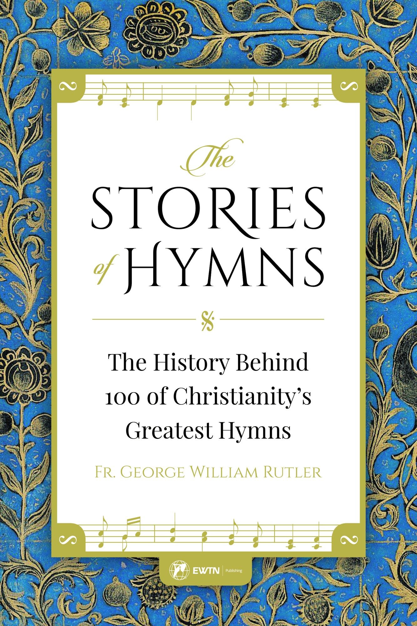 The Stories of Hymns: The History Behind 100 of Christianity's Greatest Hymns