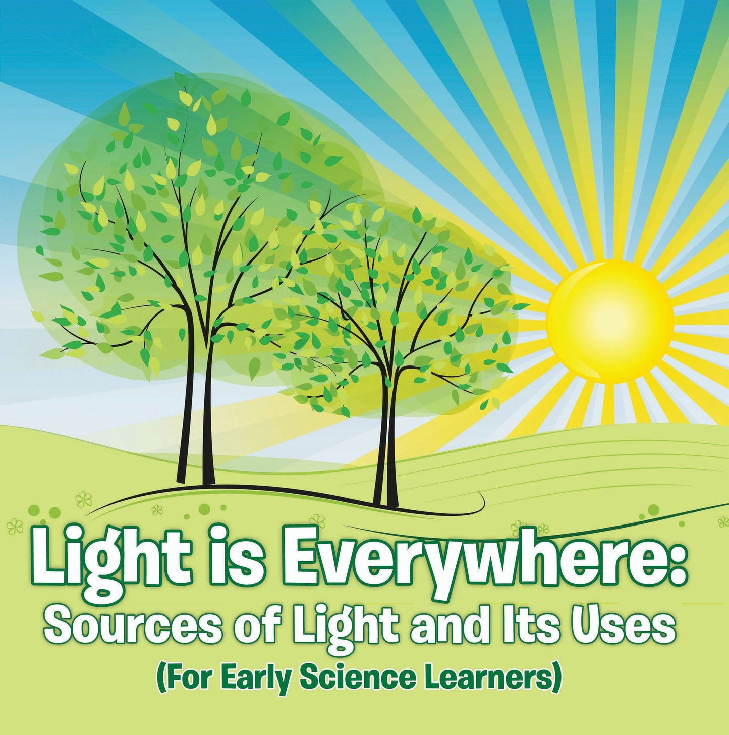 Light is Everywhere: Sources of Light and Its Uses (For Early Learners): Nature Book for Kids - Earth Sciences