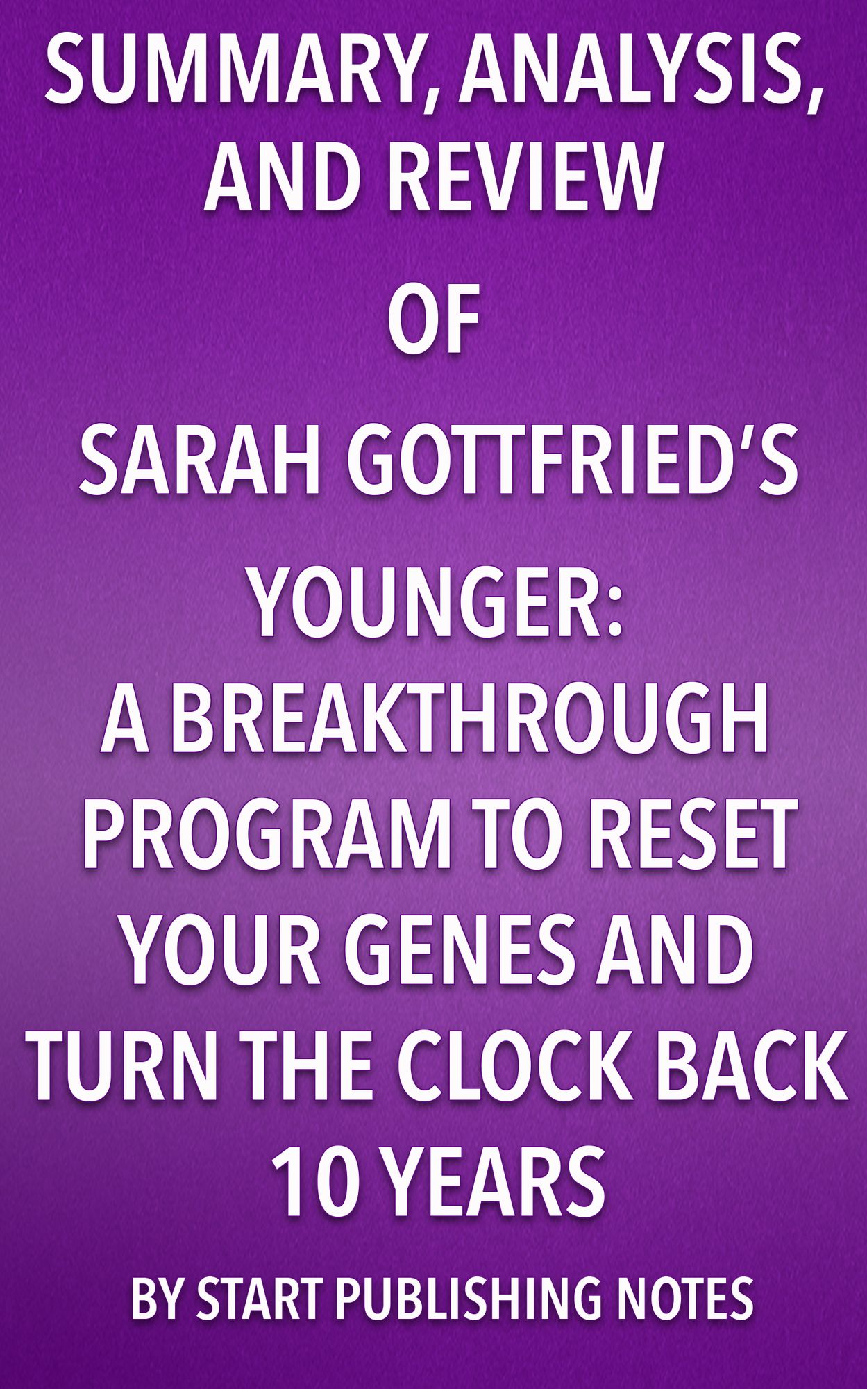 Summary, Analysis, and Review of Sara Gottfried's Younger: A Breakthrough Program to Reset Your Genes, Reverse Aging, and Turn Back the Clock 10 Years