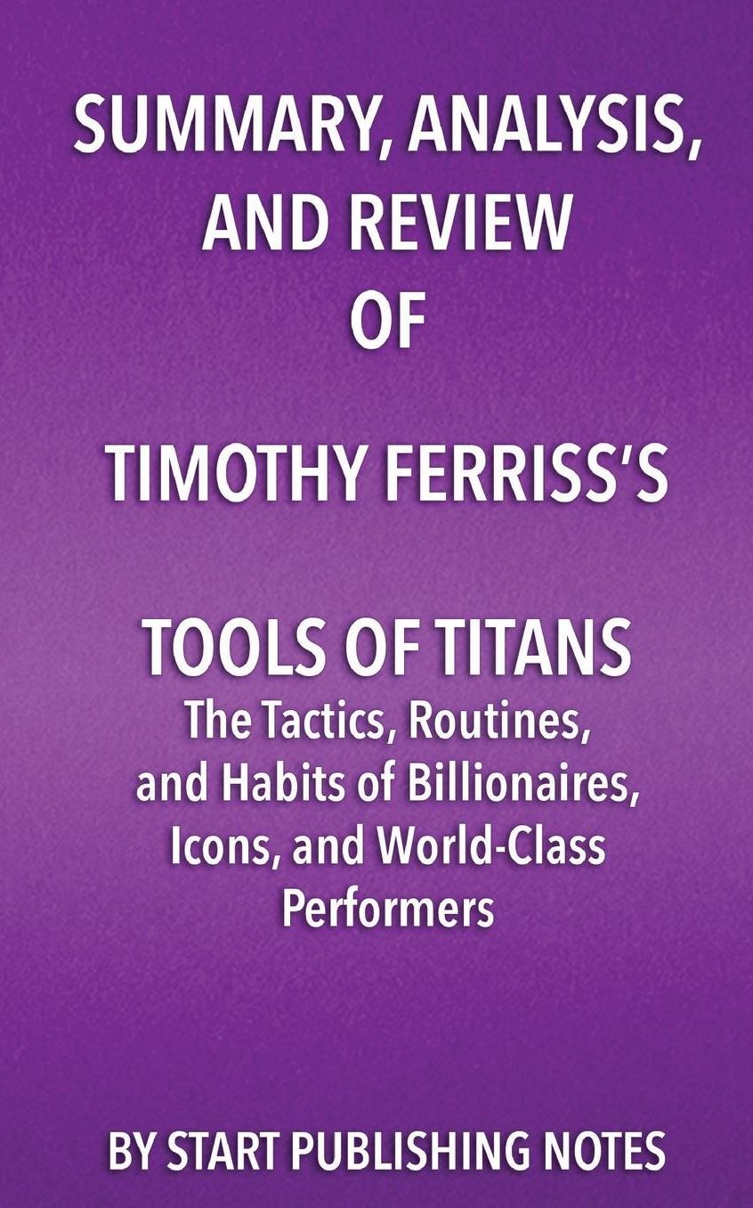 Summary, Analysis, and Review of Timothy Ferriss's Tools of Titans: The Tactics, Routines, and Habits of Billionaires, Icons, and World-Class Performers