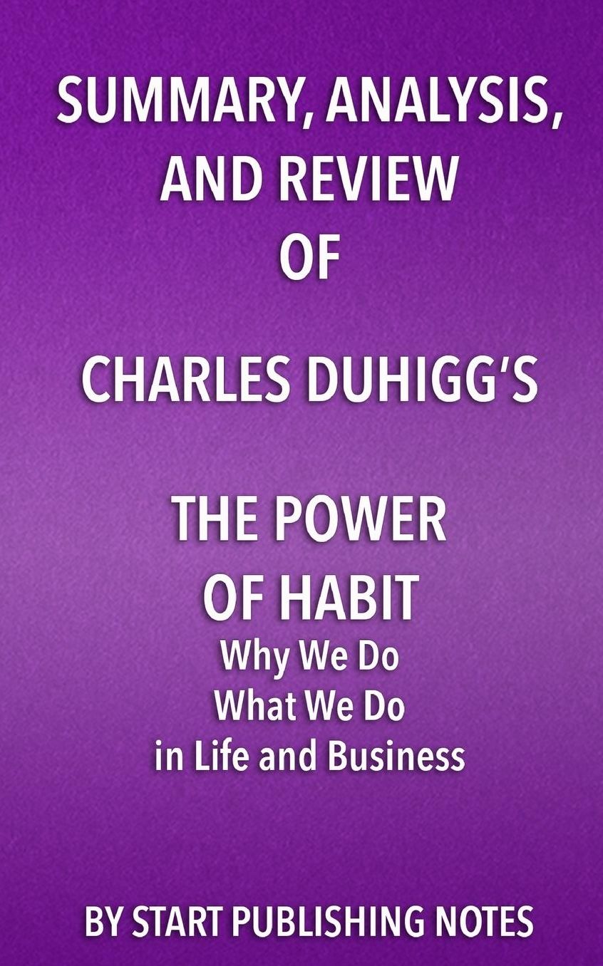 Summary, Analysis, and Review of Charles Duhigg's The Power of Habit: Why We Do What We Do in Life and Business