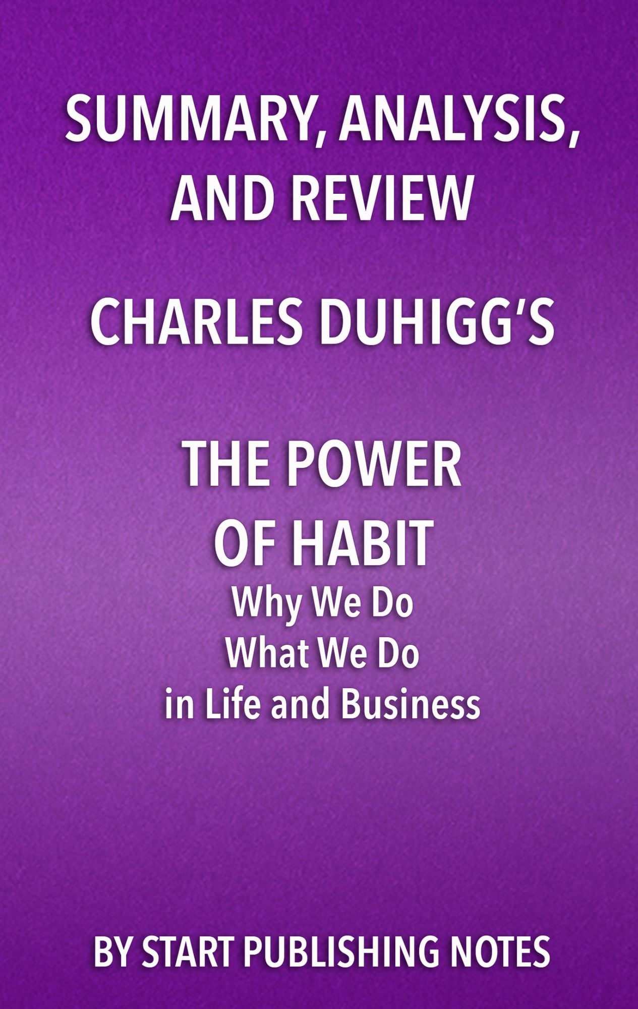 Summary, Analysis, and Review of Charles Duhigg's The Power of Habit: Why We Do What We Do in Life and Business