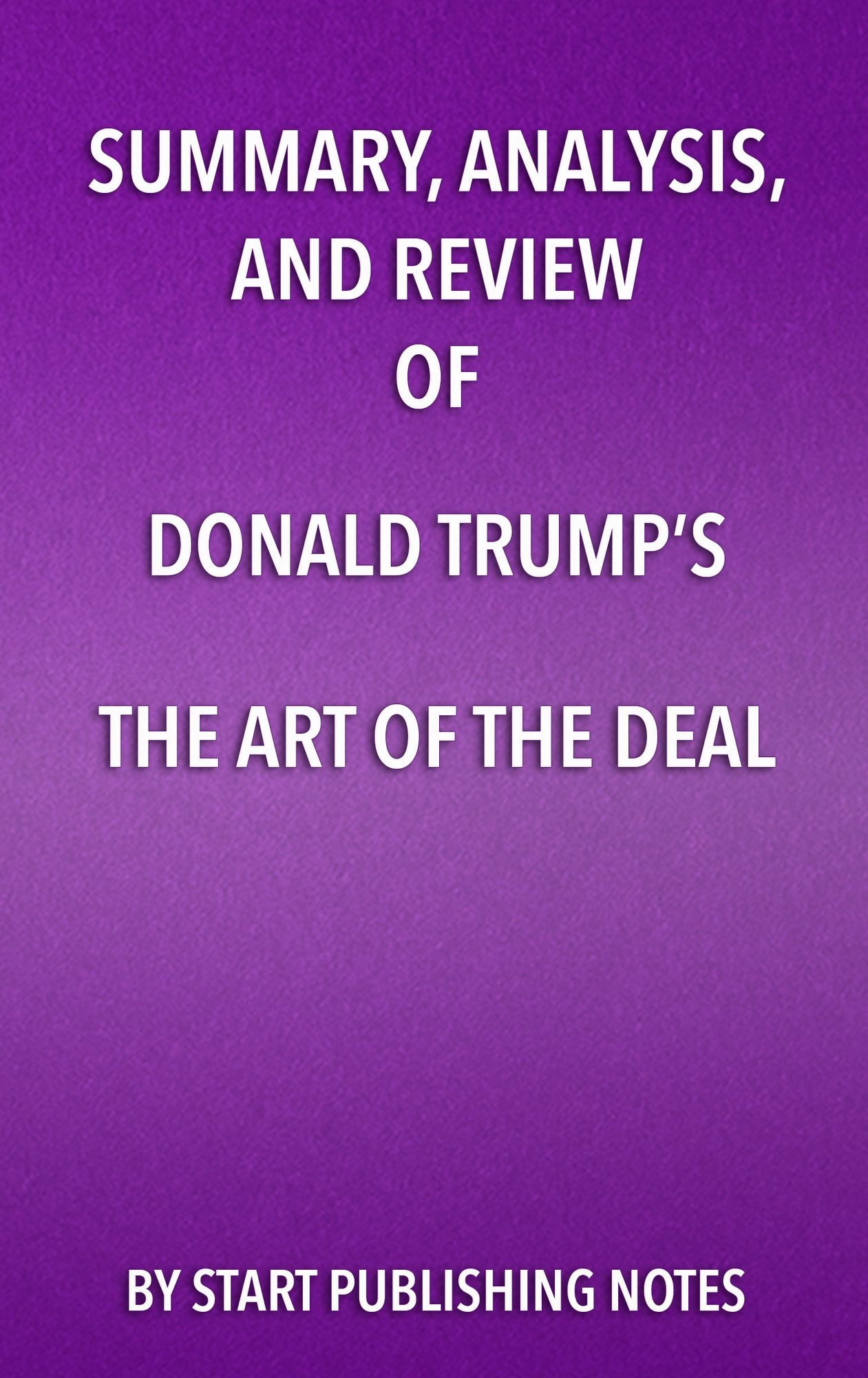 Summary, Analysis, and Review of Donald Trump's The Art of the Deal