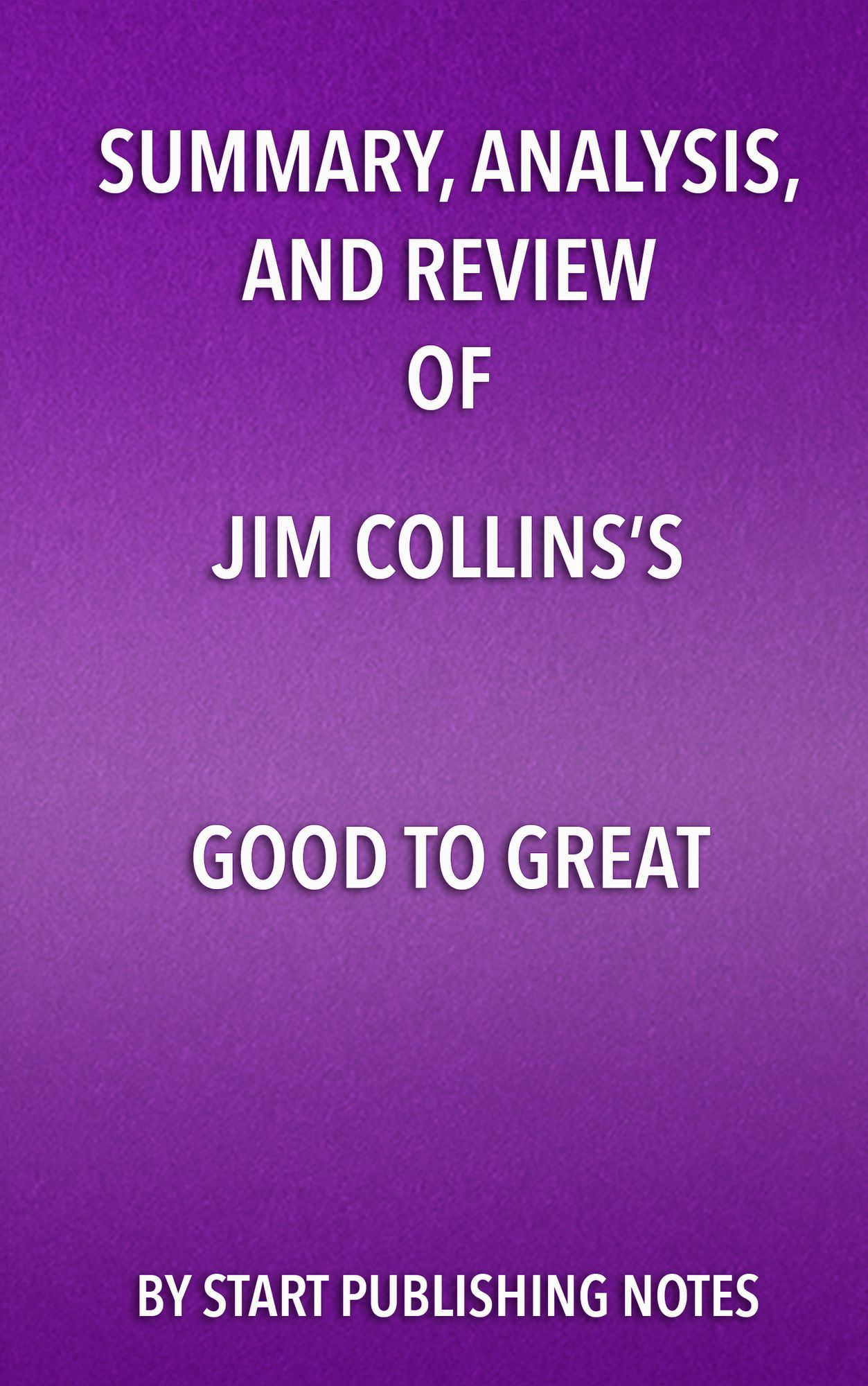 Summary, Analysis, and Review of Jim Collins's Good to Great: Why Some Companies Make the Leap... and Others Don't