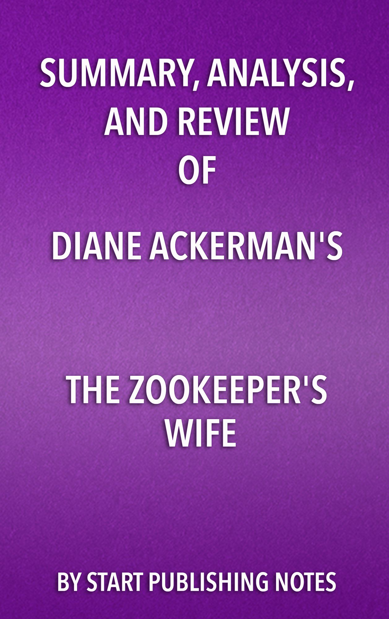 Summary, Analysis, and Review of Diane Ackerman's The Zookeeper's Wife: A War Story