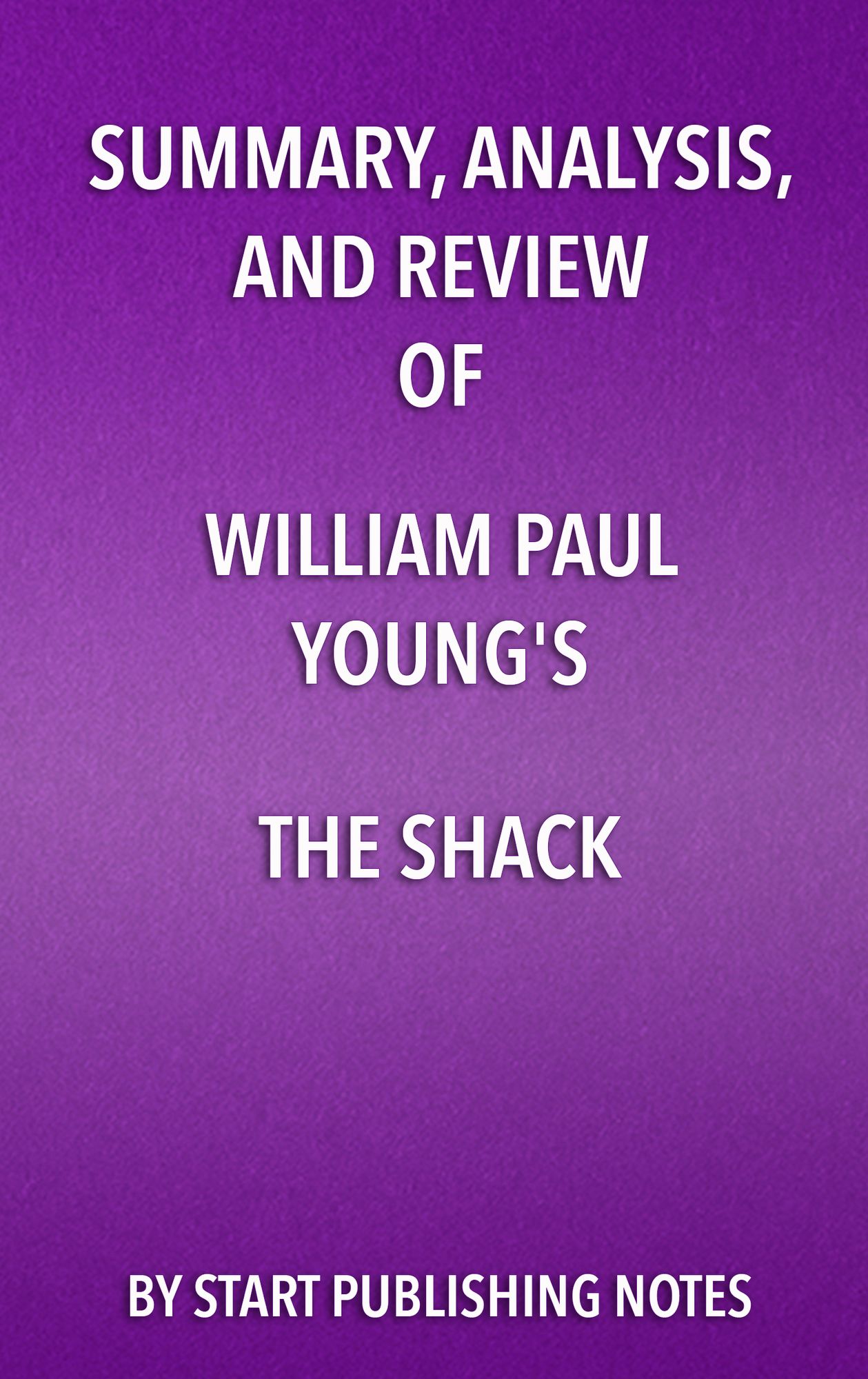 Summary, Analysis, and Review of William Paul Young's The Shack: Where Tragedy Confronts Eternity