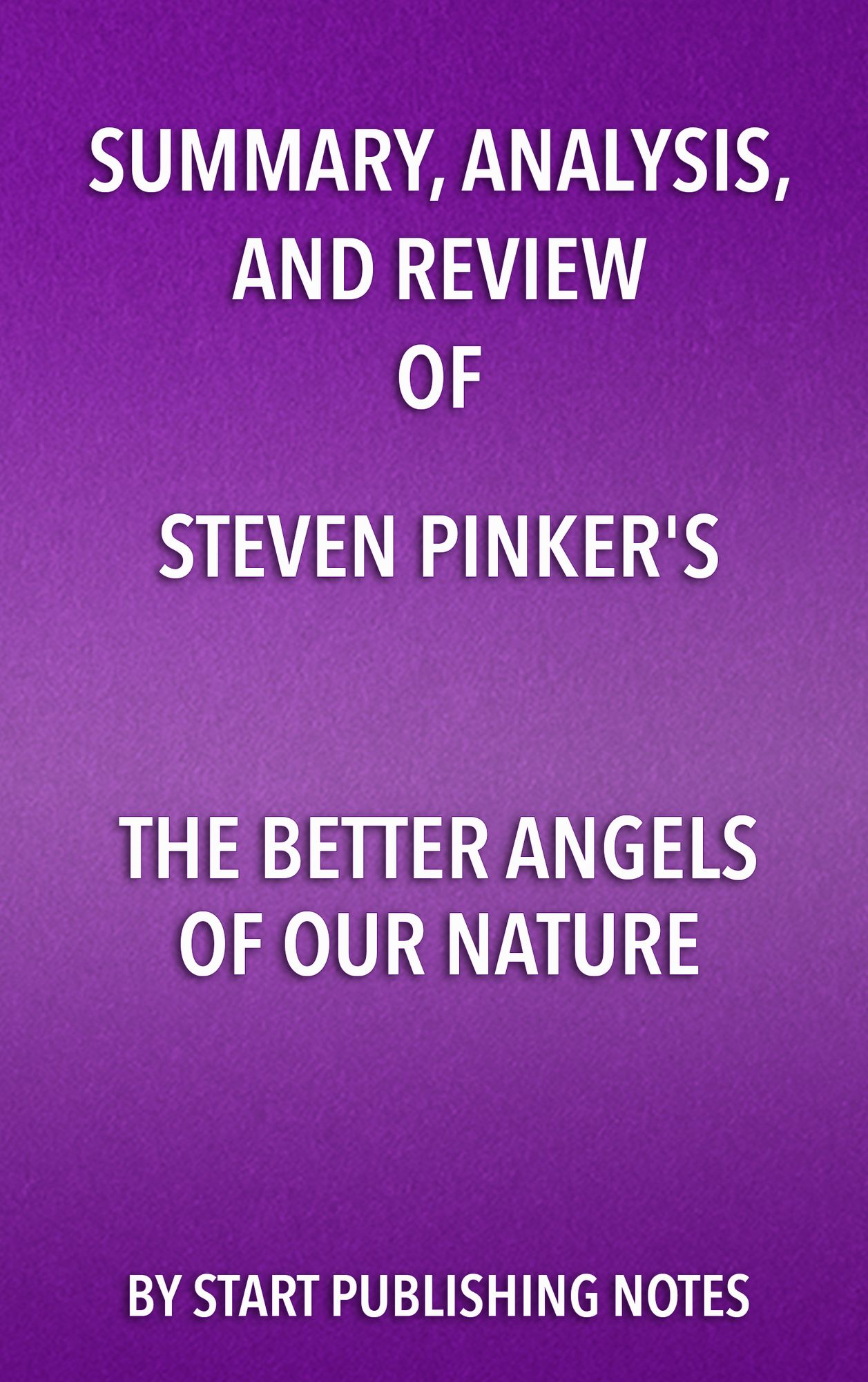 Summary, Analysis, and Review of Steven Pinker's The Better Angels of Our Nature: Why Violence Has Declined