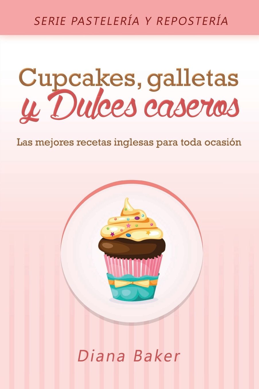 Cupcakes, Galletas y Dulces Caseros: Las mejores recetas inglesas para toda ocasioacute;n