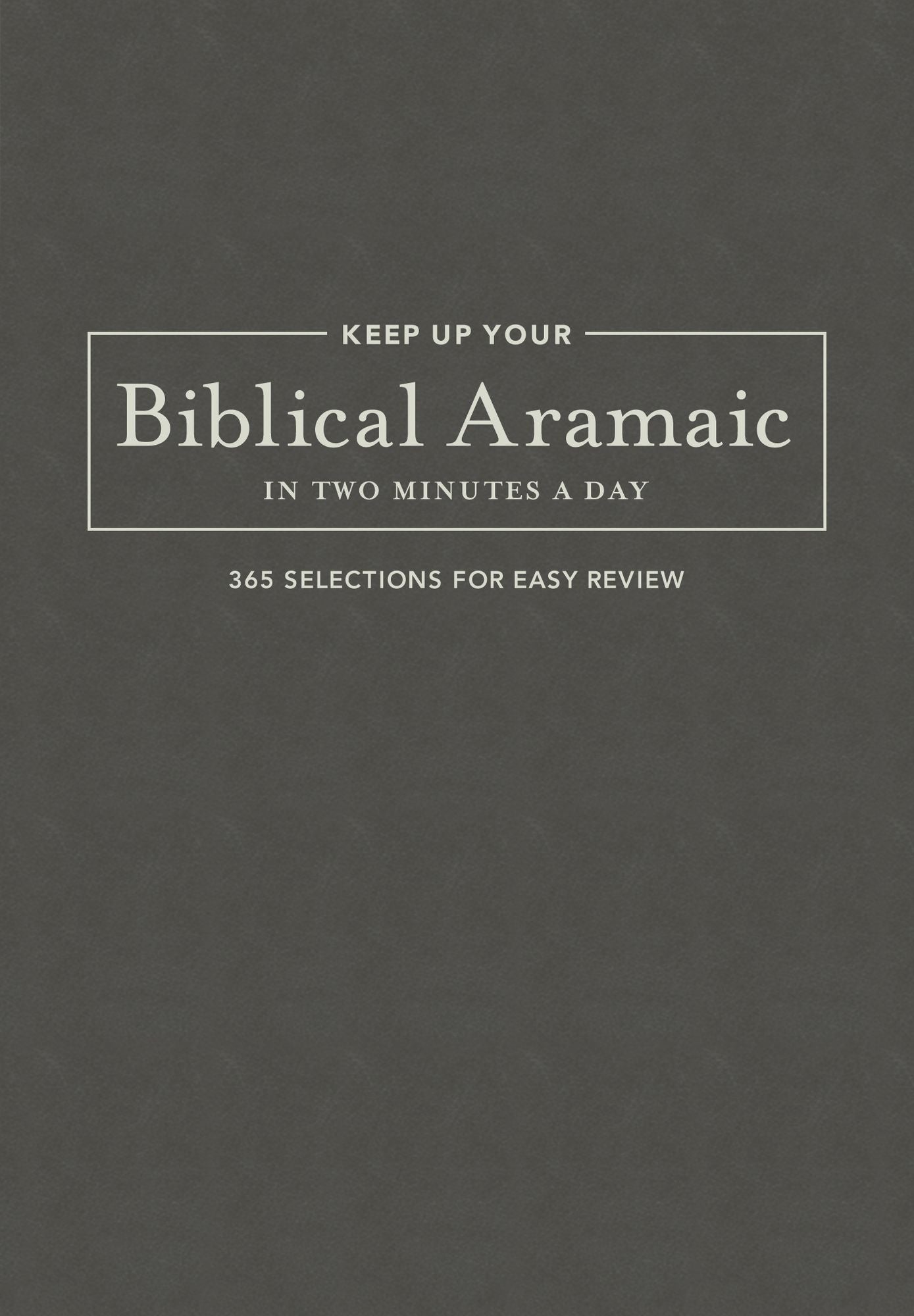 Keep Up Your Biblical Aramaic in Two Minutes a Day: 365 Selections for Easy Review