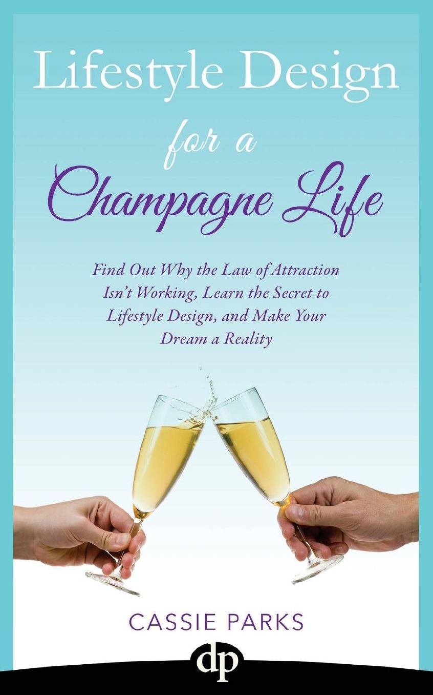 Lifestyle Design for a Champagne Life: Find Out Why the Law of Attraction Isn't Working, Learn the Secret to Lifestyle Design, and Make Your Dream a Reality