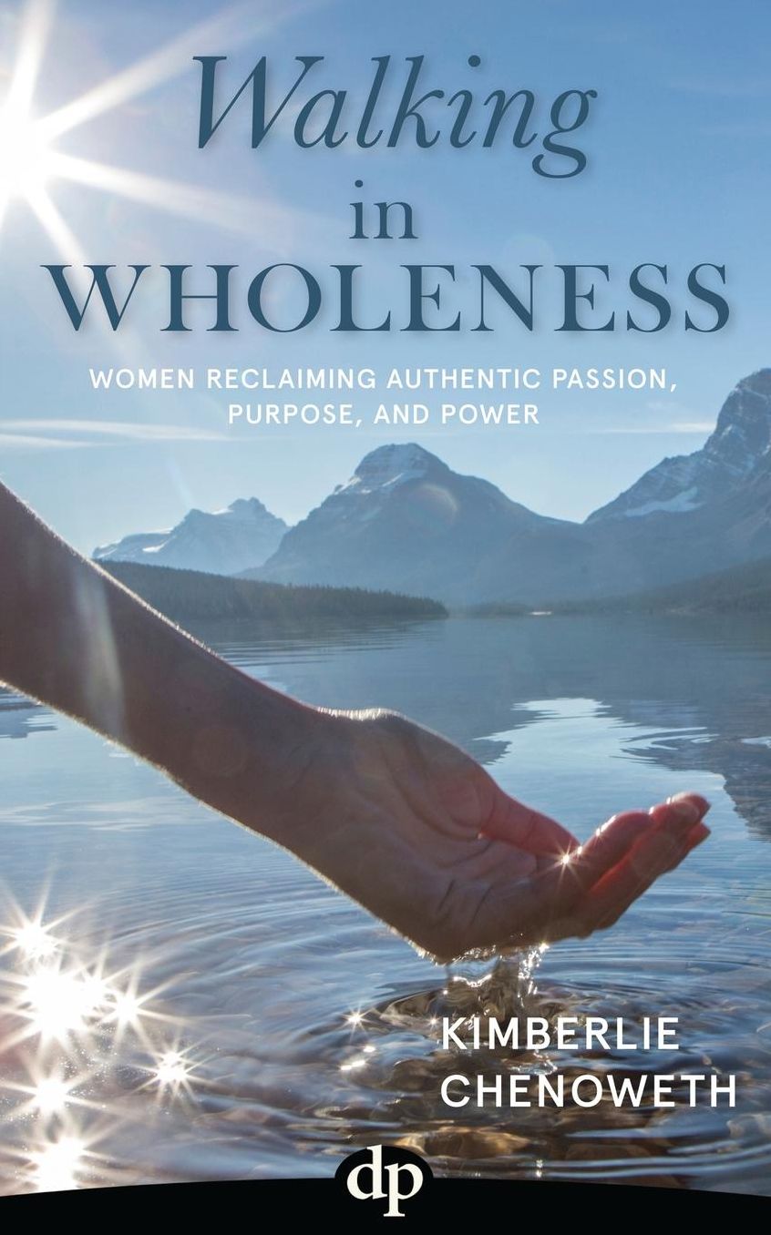 Walking in Wholeness: Women Reclaiming Authentic Passion, Purpose, and Power