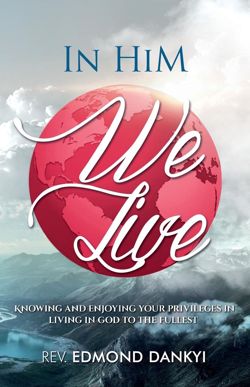 In Him We Live: Knowing and Enjoying your Privileges in Living in God to the Fullest
