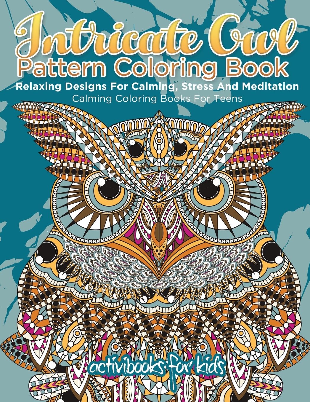 Intricate Owl Pattern Coloring Book: Relaxing Designs For Calming, Stress And Meditation - Calming Coloring Books For Teens