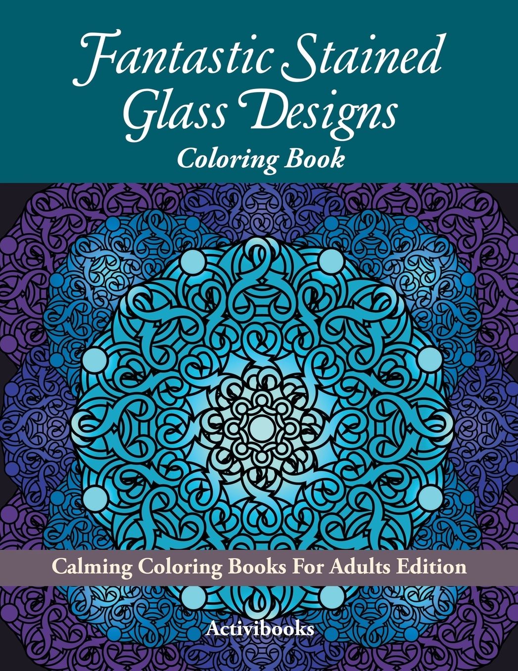 Fantastic Stained Glass Designs Coloring Book: Calming Coloring Books For Adults Edition