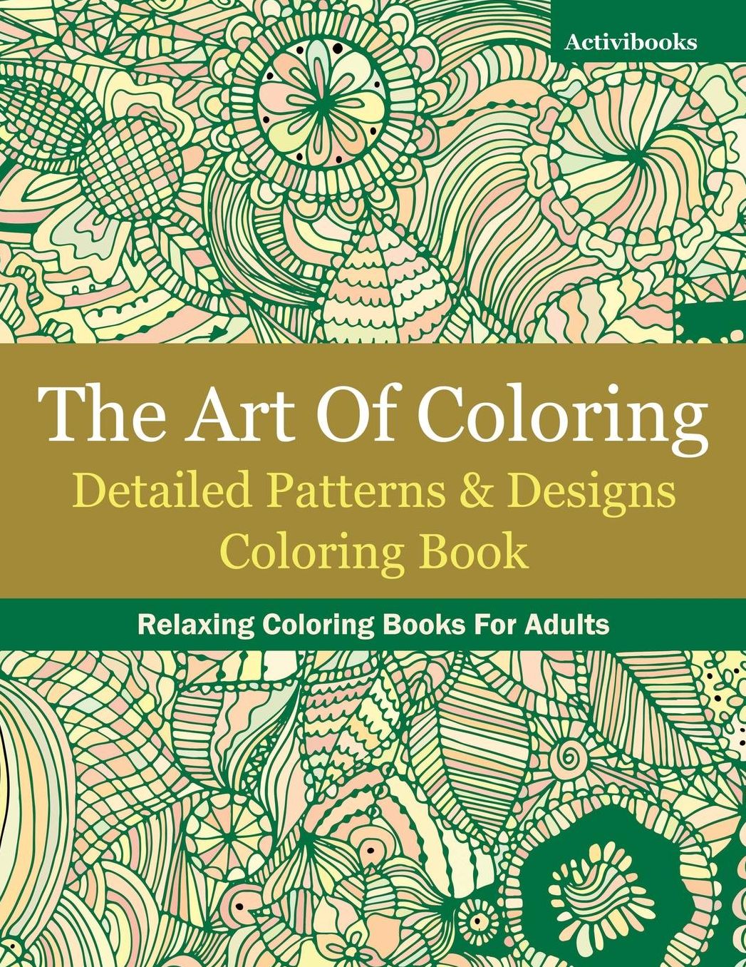 The Art Of Coloring: Detailed Patterns & Designs Coloring Book: Relaxing Coloring Books For Adults