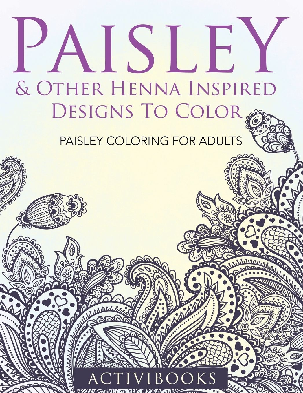 Paisley & Other Henna Inspired Designs To Color: Paisley Coloring For Adults