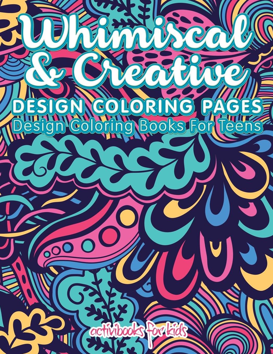 Whimiscal & Creative Design Coloring Pages: Design Coloring Books For Teens