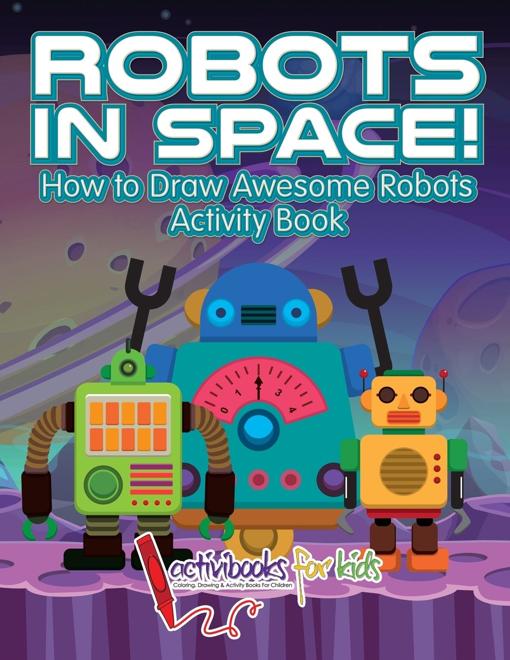 Robots in Space! How to Draw Awesome Robots Activity Book