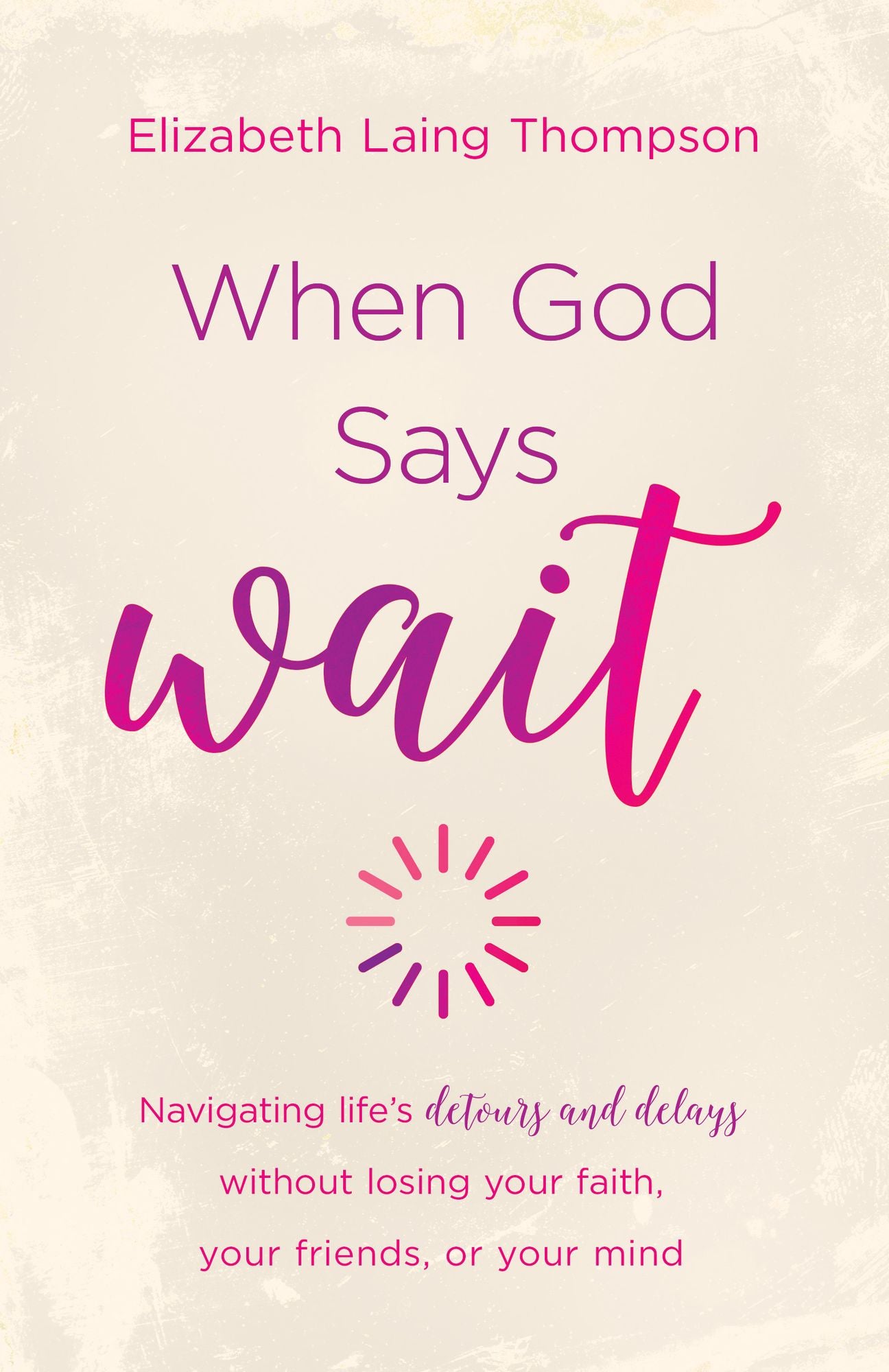 When God Says "Wait": Navigating Life's Detours and Delays without Losing Your Faith, Your Friends, or Your Mind