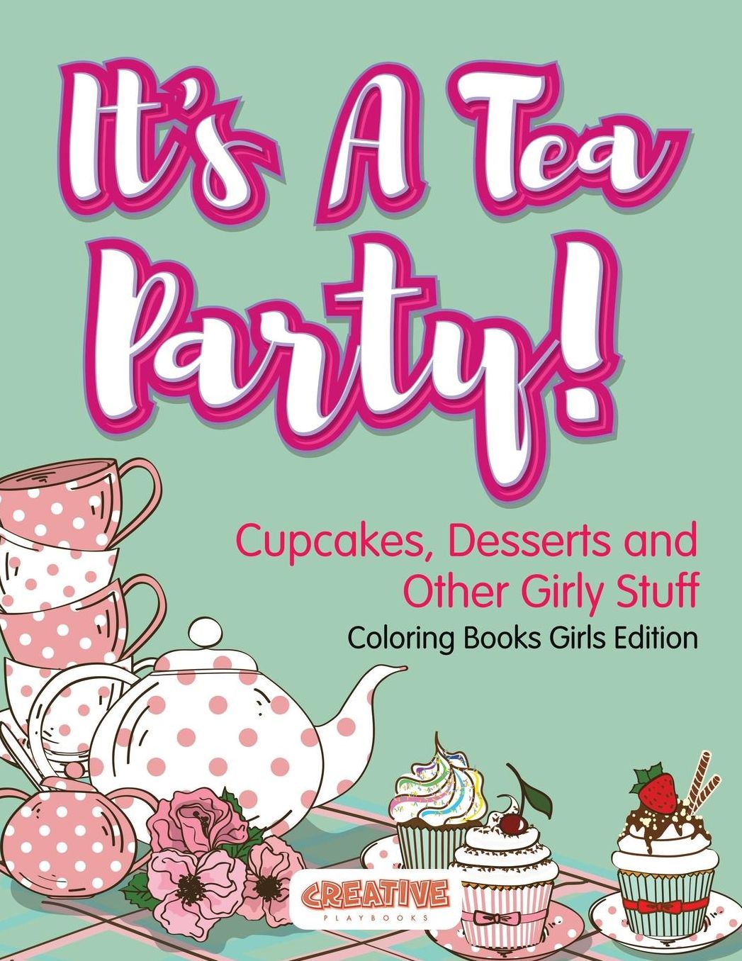 It's a Tea Party! Cupcakes, Desserts and Other Girly Stuff Coloring Books Girls Edition