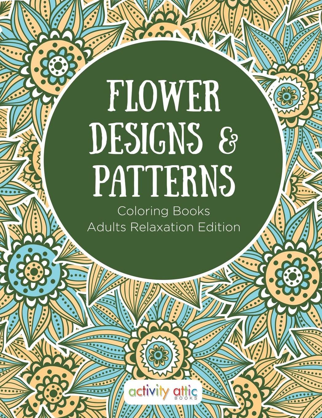 Flower Designs & Patterns - Coloring Books Adults Relaxation Edition