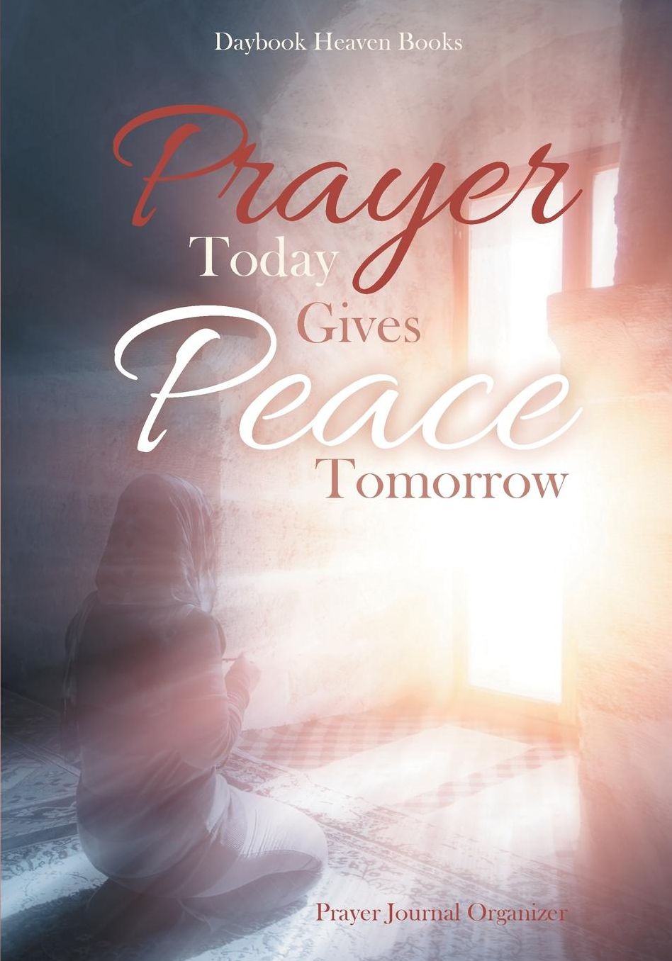 Prayer Today Gives Peace Tomorrow. Prayer Journal Organizer
