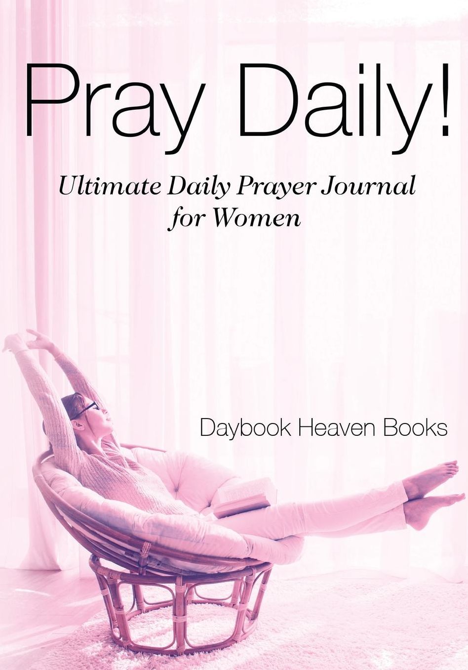Pray Daily! Ultimate Daily Prayer Journal for Women