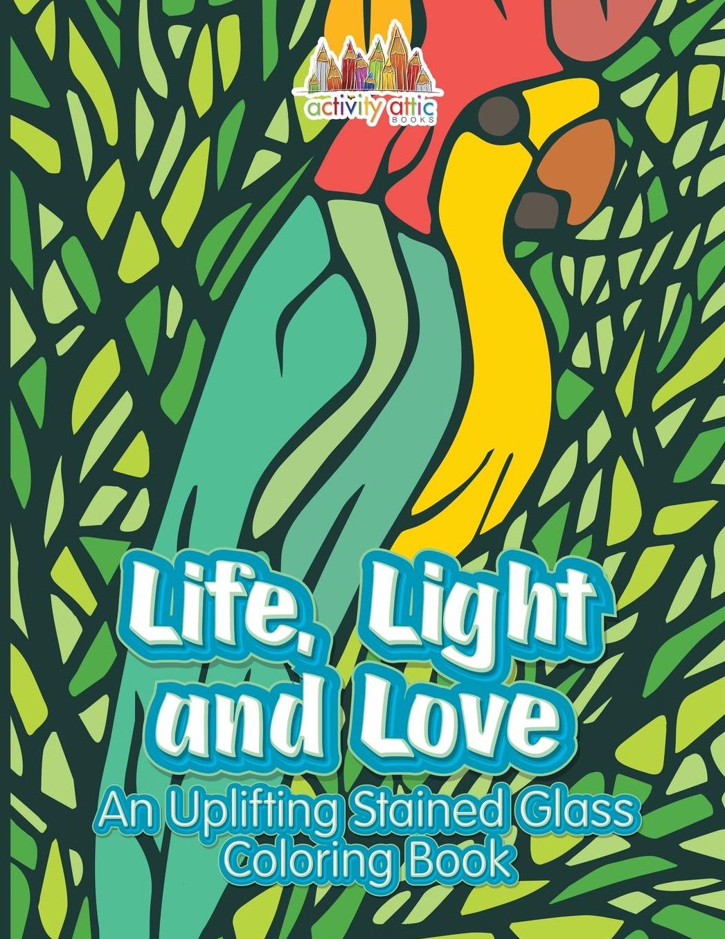 Life, Light and Love: An Uplifting Stained Glass Coloring Book