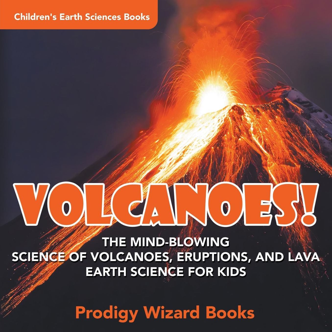 Volcanoes! - The Mind-Blowing Science of Volcanoes, Eruptions, and Lava. Earth Science for Kids - Children's Earth Sciences Books
