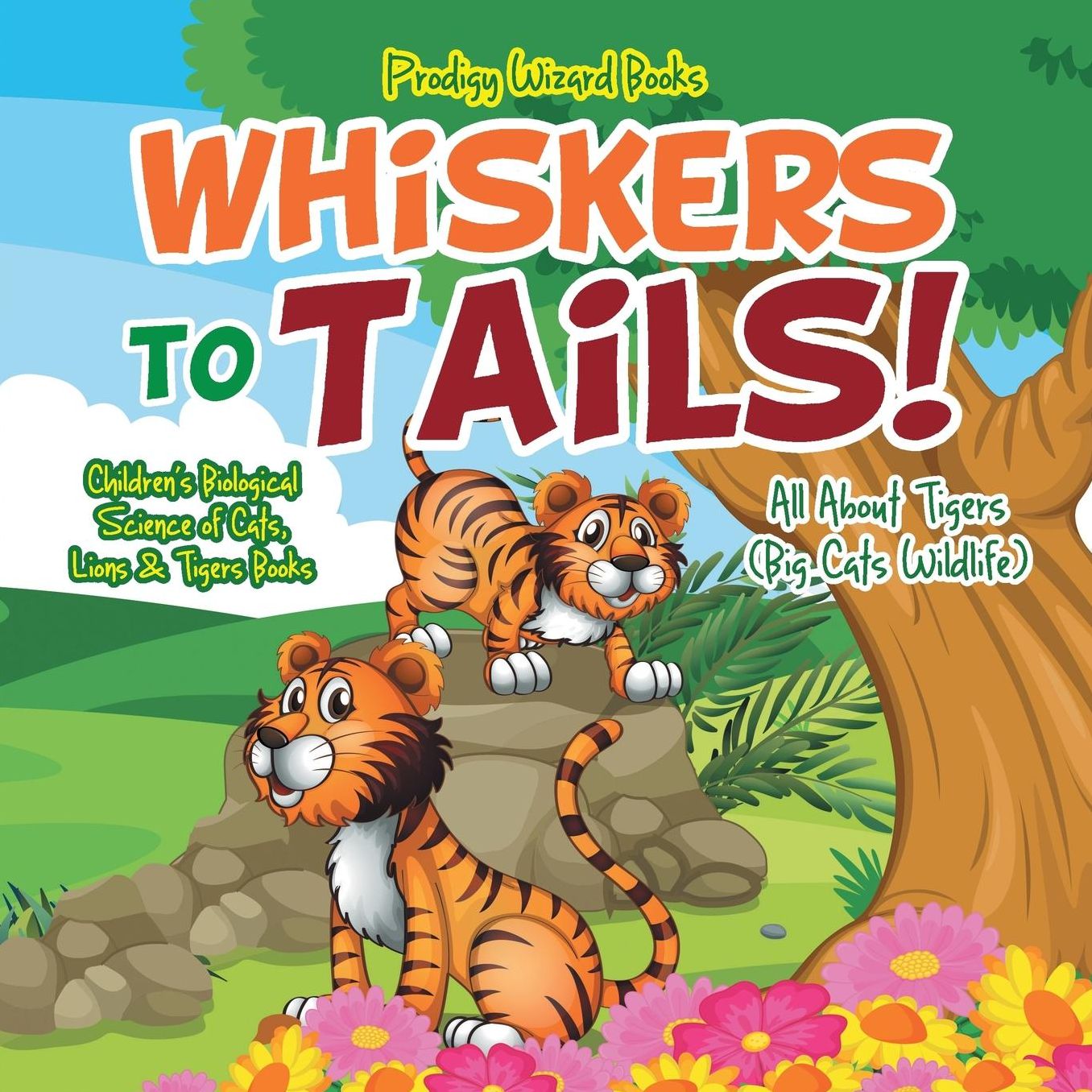 Whiskers to Tails! All about Tigers (Big Cats Wildlife) - Children's Biological Science of Cats, Lions & Tigers Books
