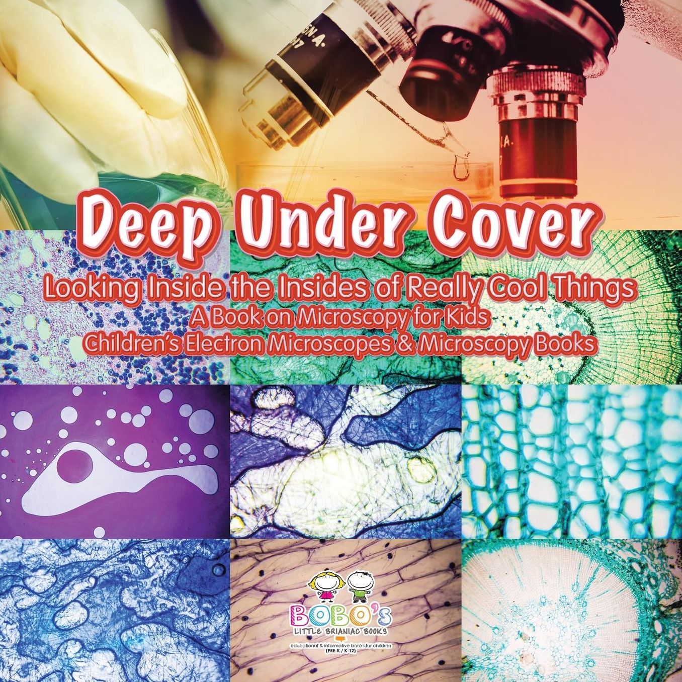 Deep Under Cover: Looking Inside the Insides of Really Cool Things - A Book on Microscopy for Kids - Children's Electron Microscopes & Microscopy Books