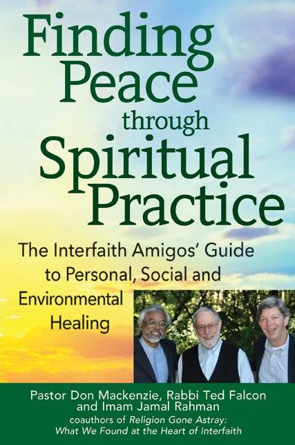 Finding Peace through Spiritual Practice: The Interfaith Amigos' Guide to Personal, Social and Environmental Healing