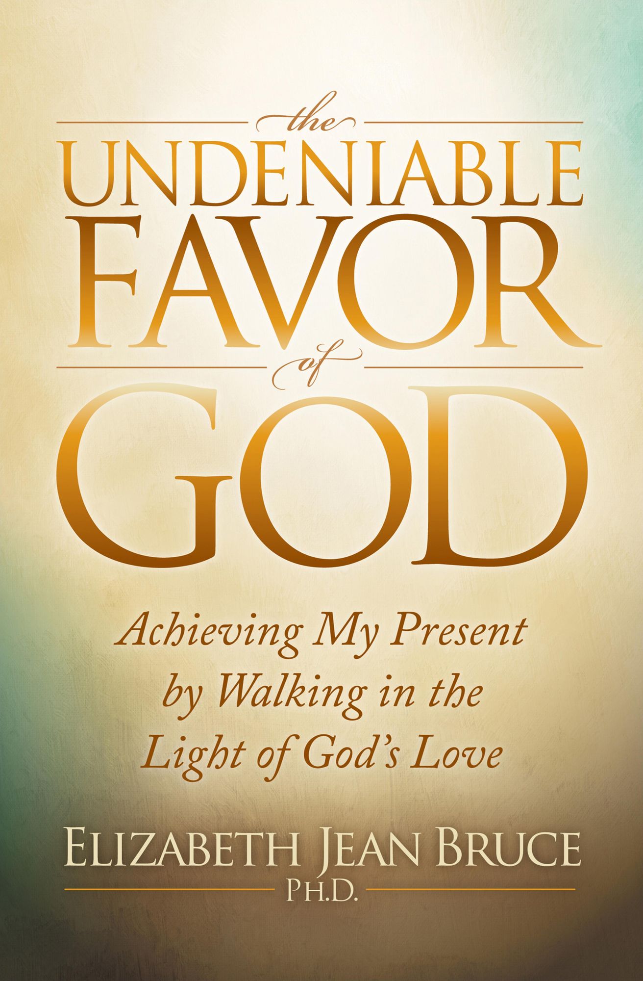 The Undeniable Favor of God: Achieving My Present by Walking in the Light of God's Love