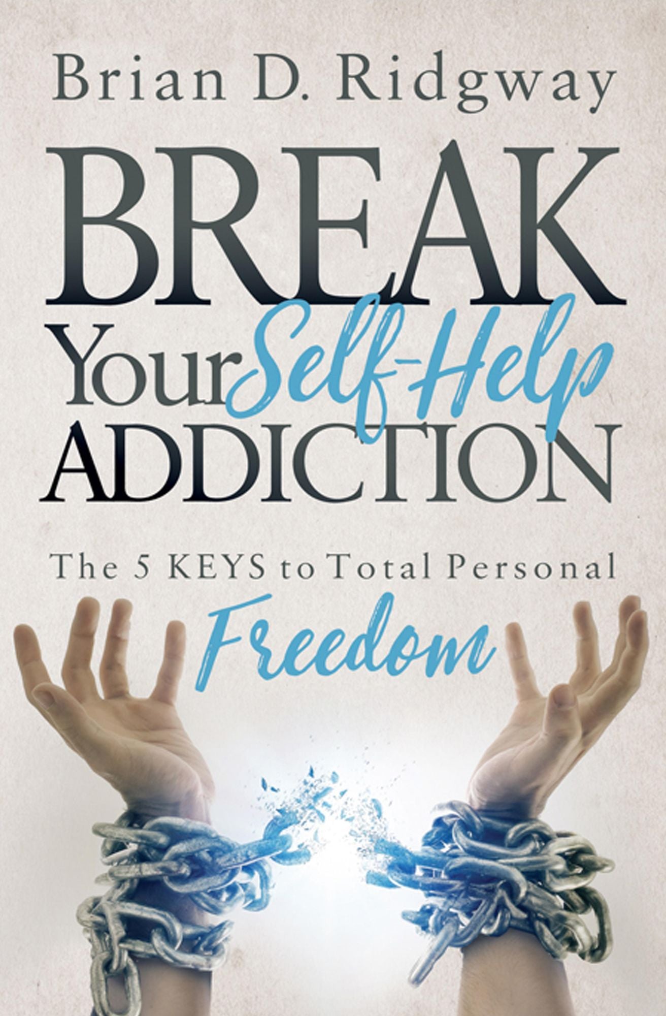 Break Your Self Help Addiction: The 5 Keys to Total Personal Freedom