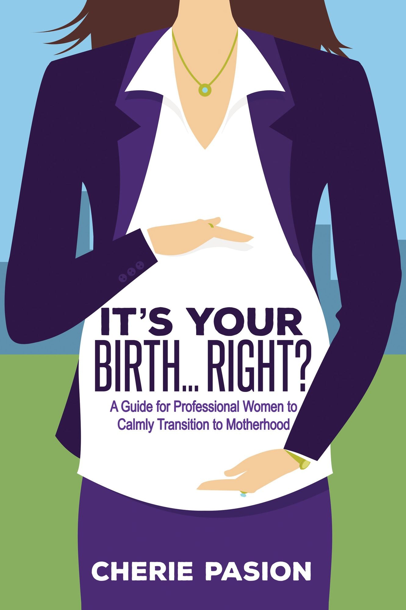 It's Your Birth...Right?: A Guide for Professional Women to Calmly Transition to Motherhood