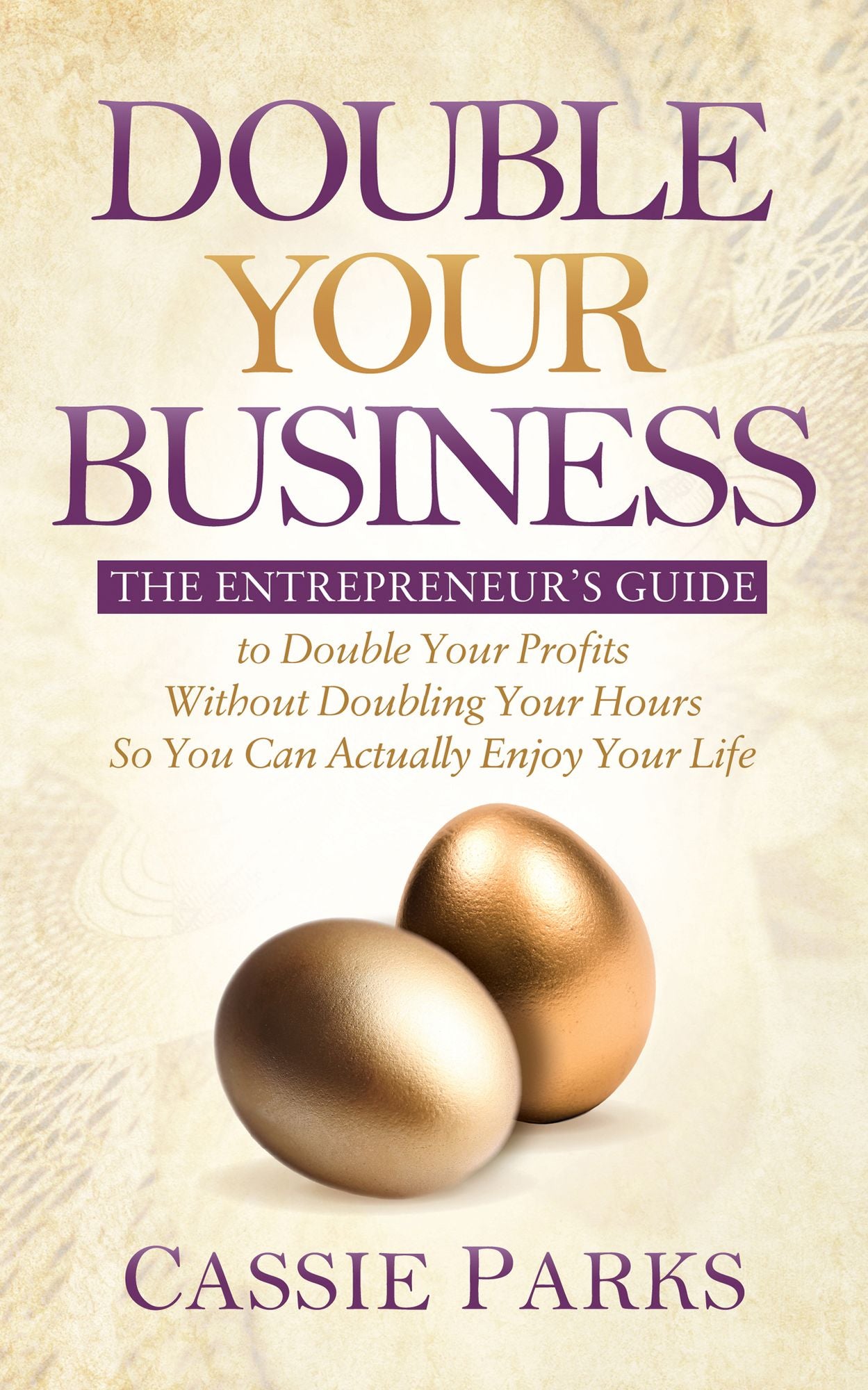 Double Your Business: The Entrepreneur's Guide to Double Your Profits Without Doubling Your Hours so You Can Actually Enjoy Your Life