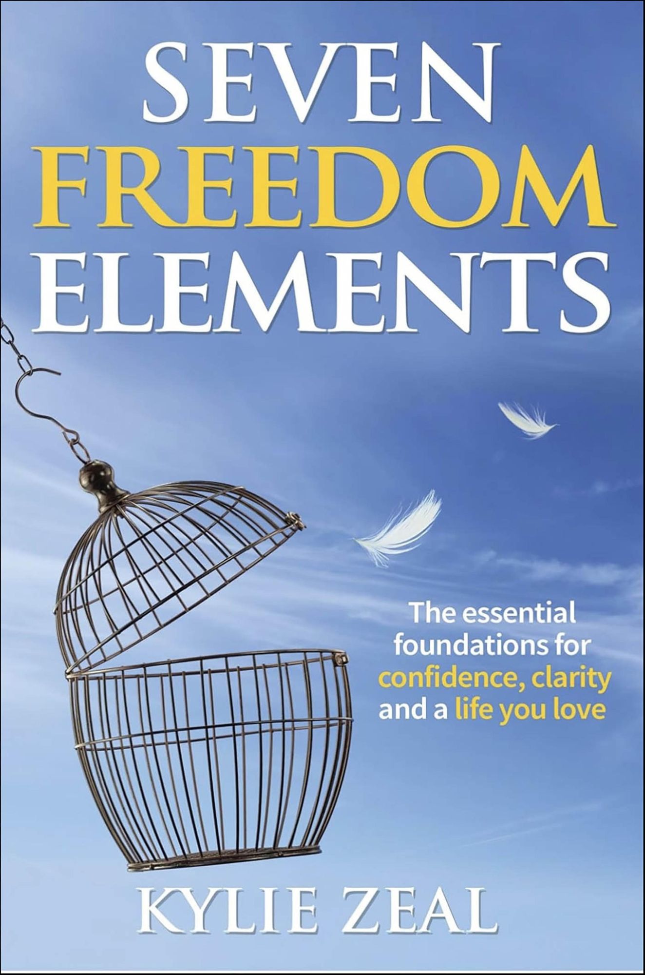 Seven Freedom Elements: The Essential Foundations for Confidence, Clarity and a Life You Love