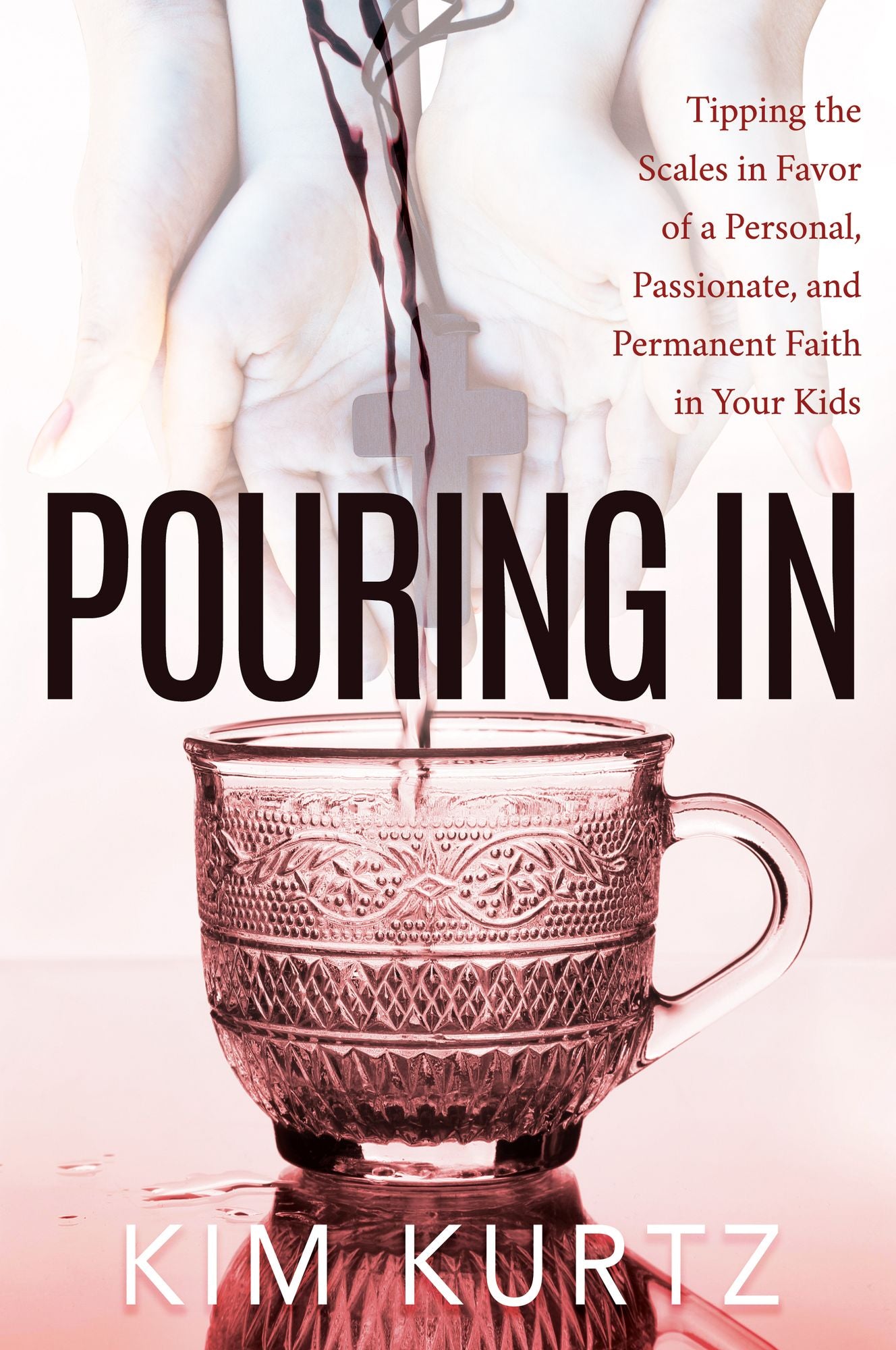 Pouring in: Tipping the Scales in Favor of a Personal, Passionate, and Permanent Faith in Your Kids