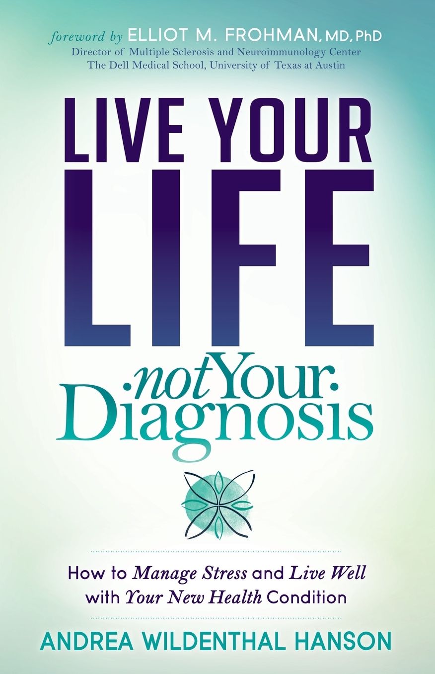 Live Your Life, Not Your Diagnosis: How to Manage Stress and Live Well with Your New Health Condition Multiple Sclerosis