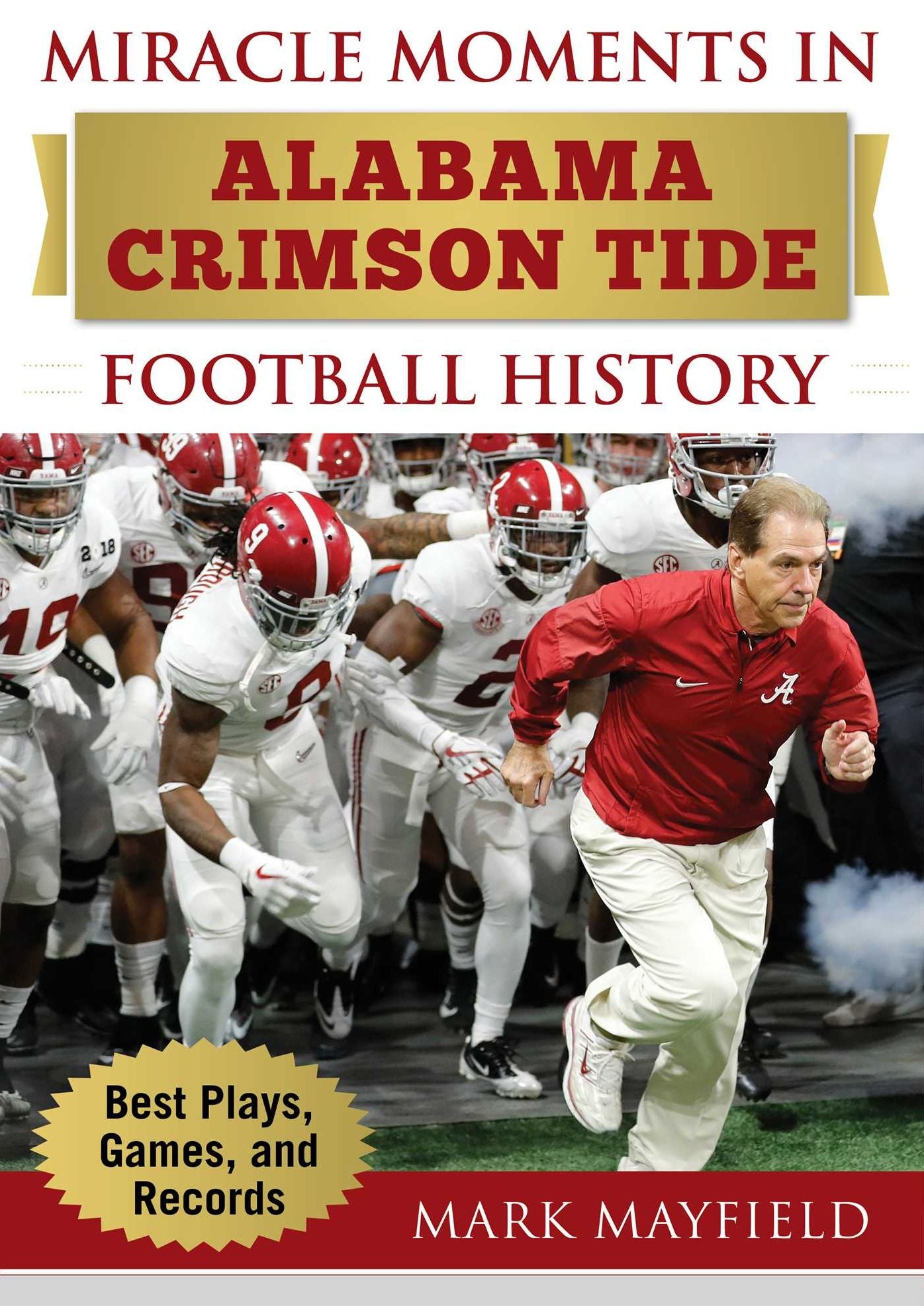 Miracle Moments in Alabama Crimson Tide Football History: The Turning Points, the Memorable Games, the Incredible Records
