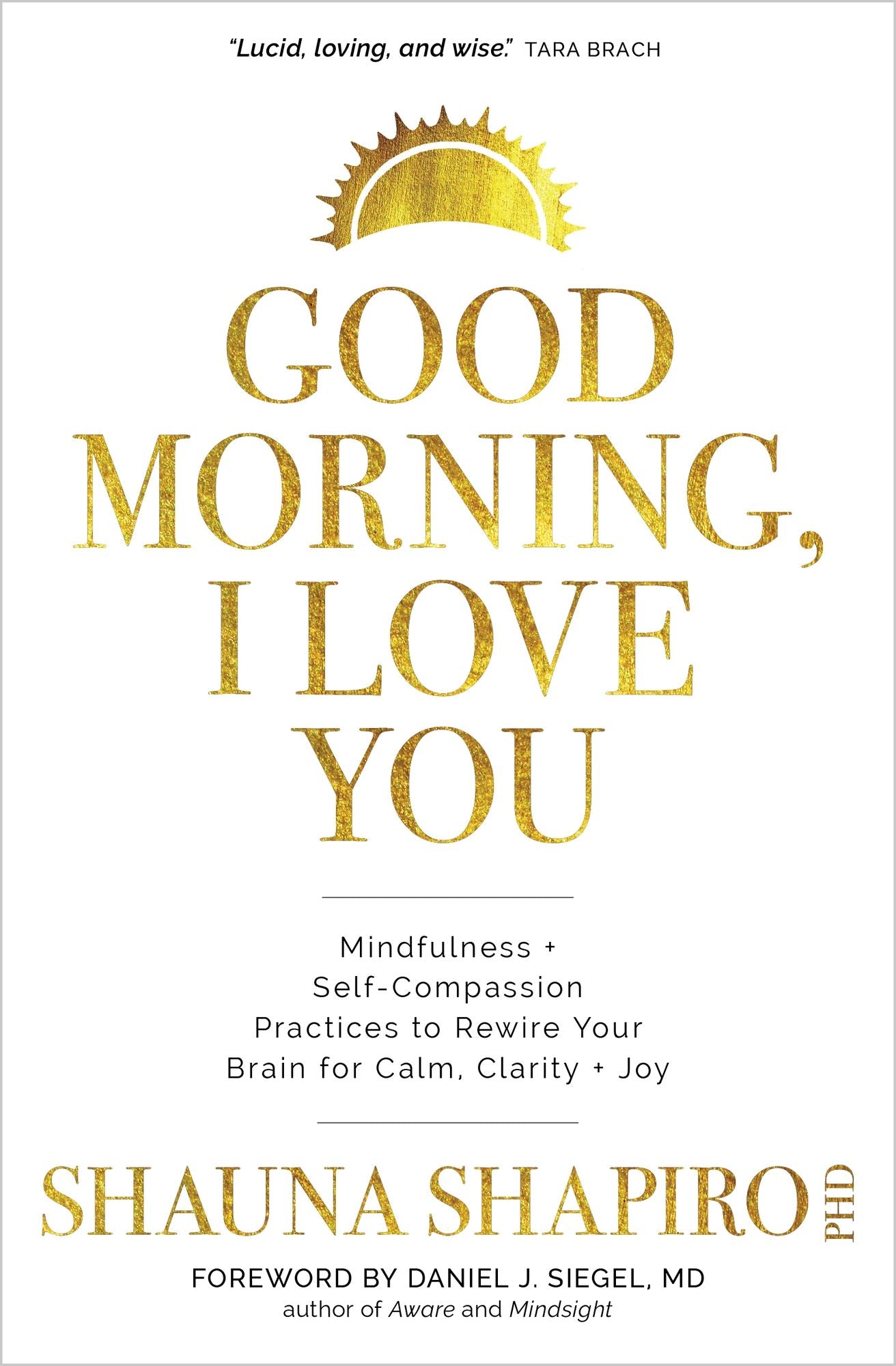 Good Morning, I Love You : Mindfulness and Self-compassion Practices to Rewire Your Brain for Calm, Clarity, and Joy
