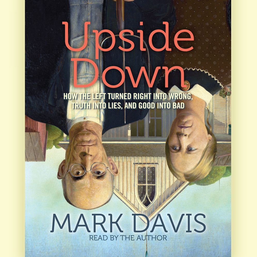 Upside Down: How the Left has Made Right Wrong, Truth Lies, and Good Bad