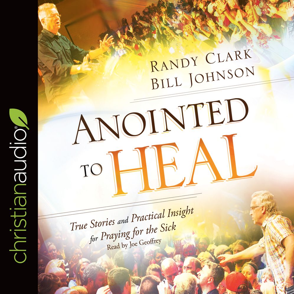 Anointed to Heal: True Stories and Practical Insight for Praying for the Sick