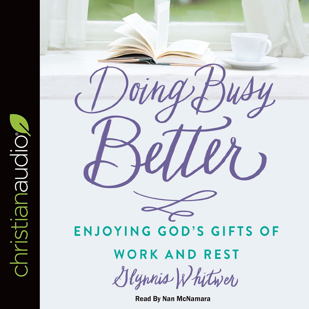 Doing Busy Better: Enjoying God's Gifts of Work and Rest
