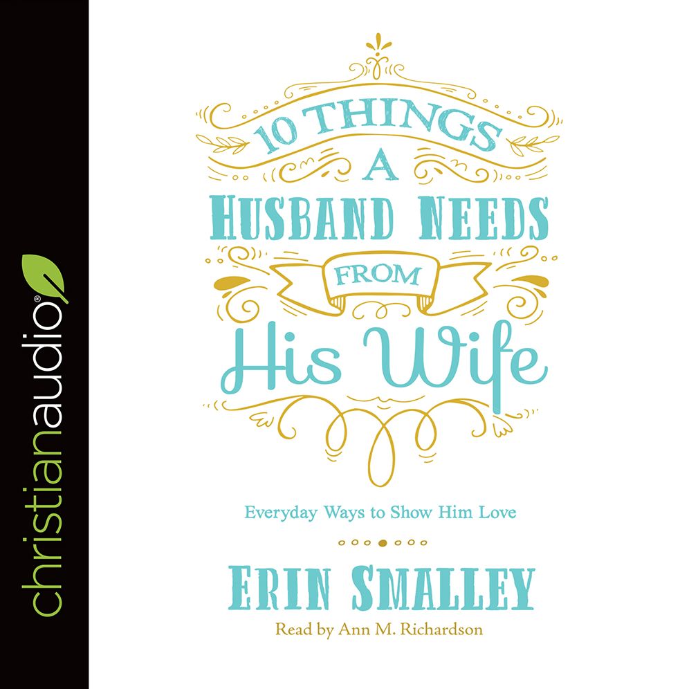 10 Things a Husband Needs from His Wife: Everyday Ways to Show Him Love