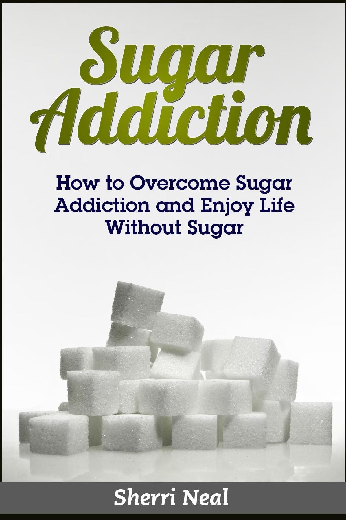 Sugar Addiction: How to Overcome Sugar Addiction and Enjoy Life Without Sugar