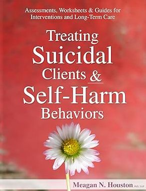 Treating Suicidal Clients & Self-Harm Behaviors: Assessments, Worksheets & Guides for Interventions and Long-Term Care