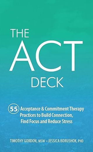 The Act Deck : 55 Acceptance & Commitment Therapy Practices to Build Connection, Find Focus and Reduce Stress