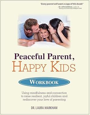 Peaceful Parent, Happy Kids Workbook: Using Mindfulness and Connection to Raise Resilient, Joyful Children and Rediscover Your Love of Parenting