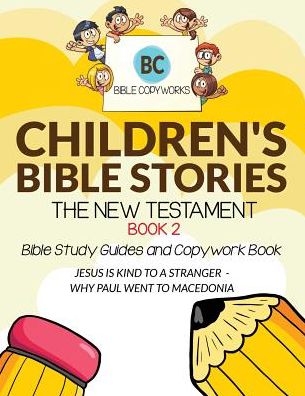 Children's Bible Stories - The New Testament BOOK 2: Bible Study Guides and Copywork Book - (JESUS IS KIND TO A STRANGER - WHY PAUL WENT TO MACEDONIA)